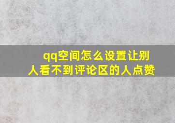 qq空间怎么设置让别人看不到评论区的人点赞