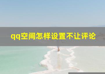 qq空间怎样设置不让评论