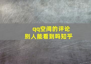 qq空间的评论别人能看到吗知乎