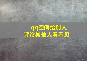 qq空间给别人评论其他人看不见