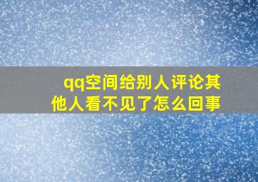 qq空间给别人评论其他人看不见了怎么回事