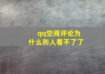 qq空间评论为什么别人看不了了