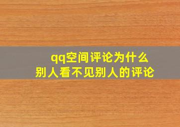 qq空间评论为什么别人看不见别人的评论