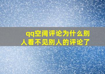 qq空间评论为什么别人看不见别人的评论了