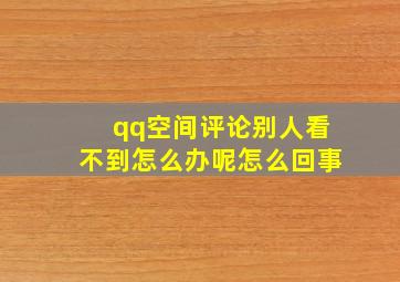 qq空间评论别人看不到怎么办呢怎么回事