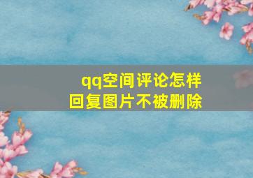 qq空间评论怎样回复图片不被删除