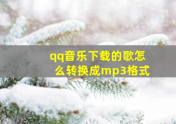 qq音乐下载的歌怎么转换成mp3格式