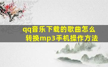 qq音乐下载的歌曲怎么转换mp3手机操作方法