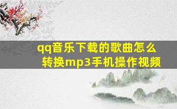 qq音乐下载的歌曲怎么转换mp3手机操作视频