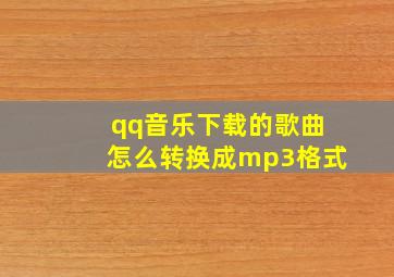 qq音乐下载的歌曲怎么转换成mp3格式