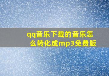 qq音乐下载的音乐怎么转化成mp3免费版