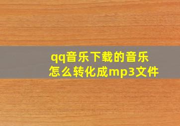 qq音乐下载的音乐怎么转化成mp3文件