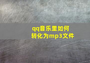 qq音乐里如何转化为mp3文件