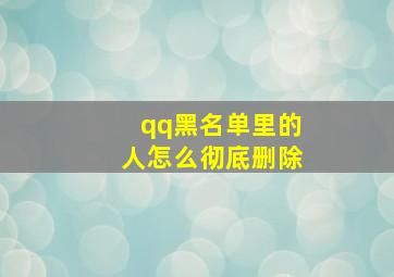 qq黑名单里的人怎么彻底删除