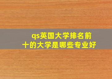 qs英国大学排名前十的大学是哪些专业好