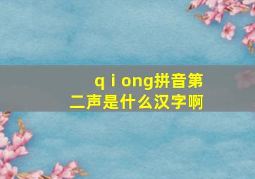 qⅰong拼音第二声是什么汉字啊