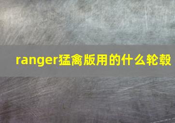 ranger猛禽版用的什么轮毂