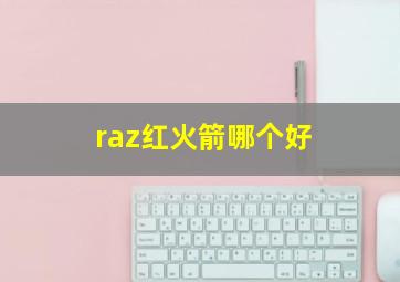 raz红火箭哪个好