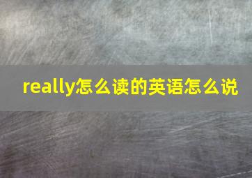 really怎么读的英语怎么说