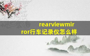 rearviewmirror行车记录仪怎么样