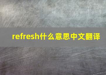 refresh什么意思中文翻译