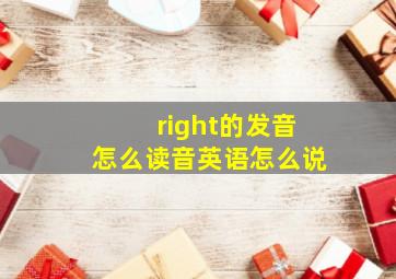 right的发音怎么读音英语怎么说