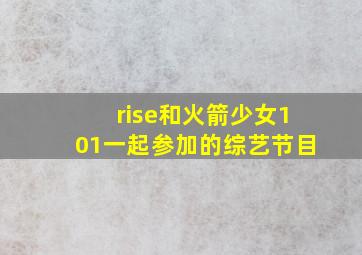 rise和火箭少女101一起参加的综艺节目