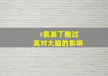 r氨基丁酸过高对大脑的影响