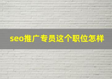 seo推广专员这个职位怎样