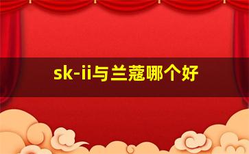 sk-ii与兰蔻哪个好