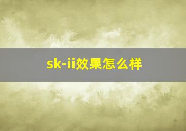 sk-ii效果怎么样