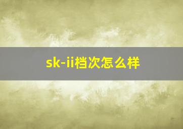 sk-ii档次怎么样