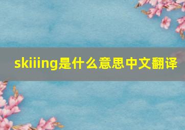 skiiing是什么意思中文翻译