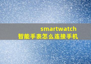 smartwatch智能手表怎么连接手机