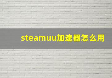 steamuu加速器怎么用