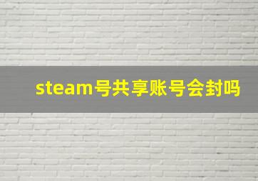 steam号共享账号会封吗