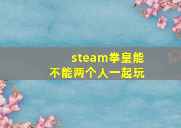 steam拳皇能不能两个人一起玩