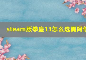 steam版拳皇13怎么选黑阿修