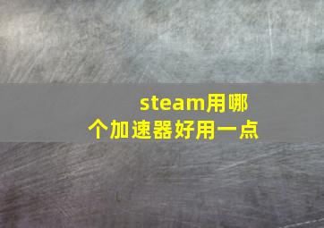 steam用哪个加速器好用一点