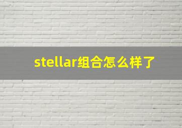 stellar组合怎么样了