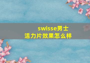 swisse男士活力片效果怎么样