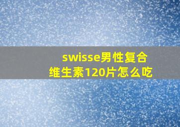 swisse男性复合维生素120片怎么吃