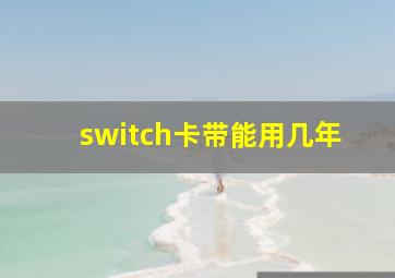 switch卡带能用几年