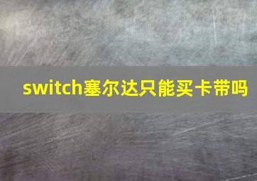 switch塞尔达只能买卡带吗