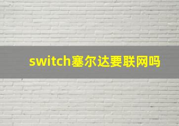 switch塞尔达要联网吗