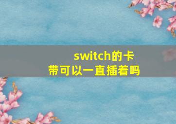 switch的卡带可以一直插着吗