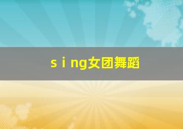 sⅰng女团舞蹈