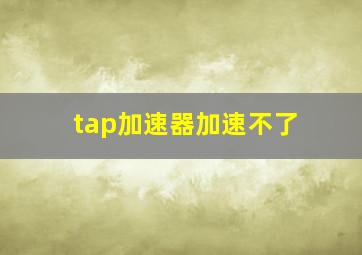 tap加速器加速不了