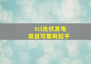 tcl光伏发电项目可靠吗知乎