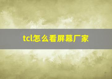 tcl怎么看屏幕厂家